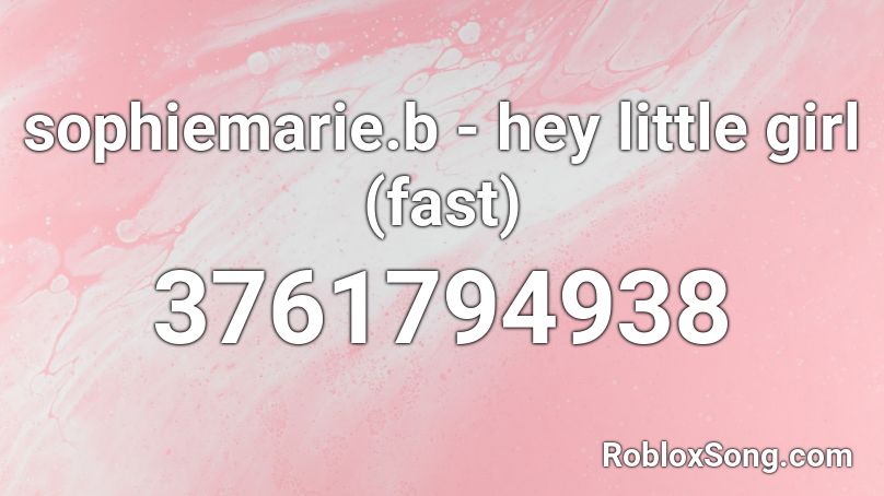 sophiemarie.b - hey little girl (fast) Roblox ID