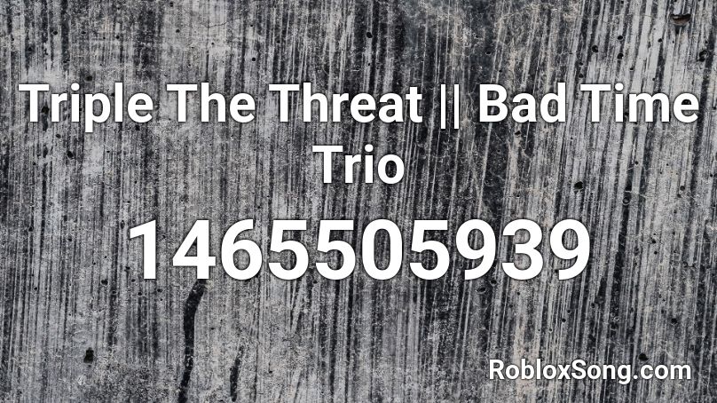 Triple The Threat || Bad Time Trio Roblox ID