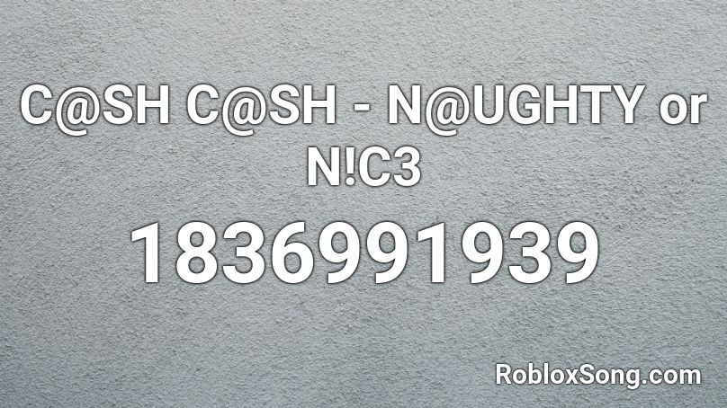 C@SH C@SH - N@UGHTY or N!C3 Roblox ID