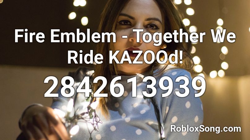 Fire Emblem - Together We Ride KAZOOd! Roblox ID