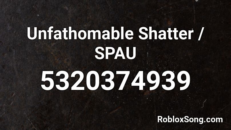 Unfathomable Shatter / SPAU Roblox ID