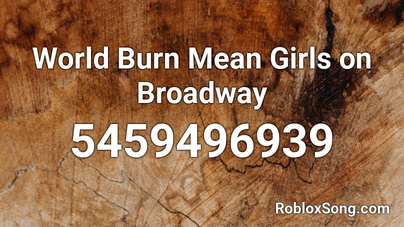 World Burn  Mean Girls on Broadway Roblox ID