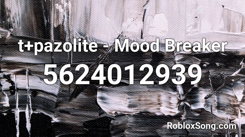 t+pazolite - Mood Breaker Roblox ID - Roblox music codes