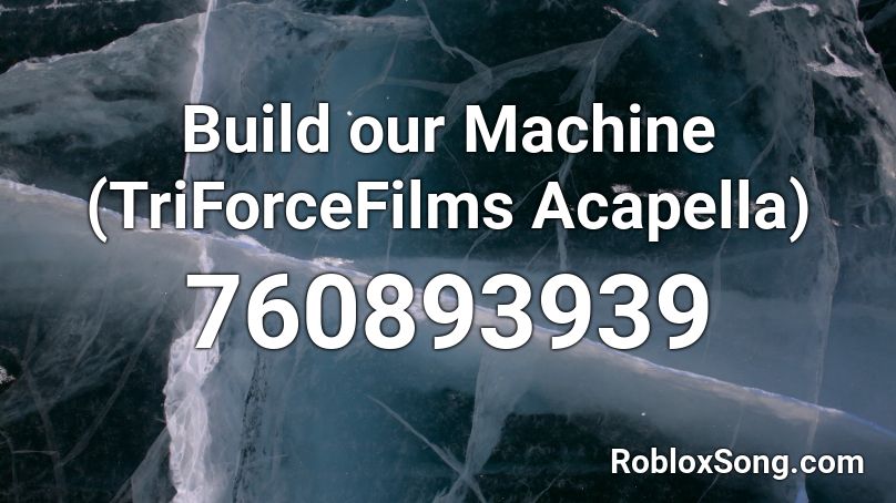 Build our Machine (TriForceFilms Acapella) Roblox ID