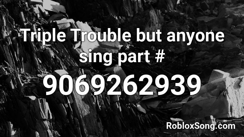 Triple Trouble but anyone sing part # Roblox ID