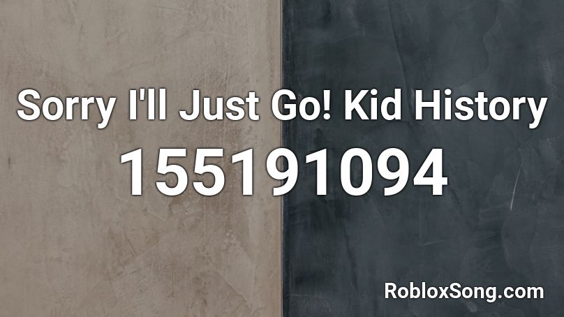 Sorry I'll Just Go! Kid History Roblox ID