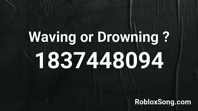 Waving Or Drowning Roblox Id Roblox Music Codes - drowning song id roblox
