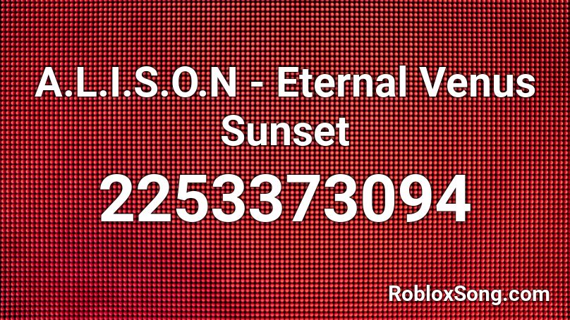 A.L.I.S.O.N - Eternal Venus Sunset Roblox ID