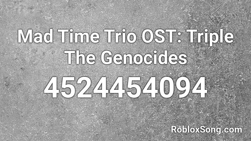 Mad Time Trio Ost Triple The Genocides Roblox Id Roblox Music Codes - roblox theme song 1 hour