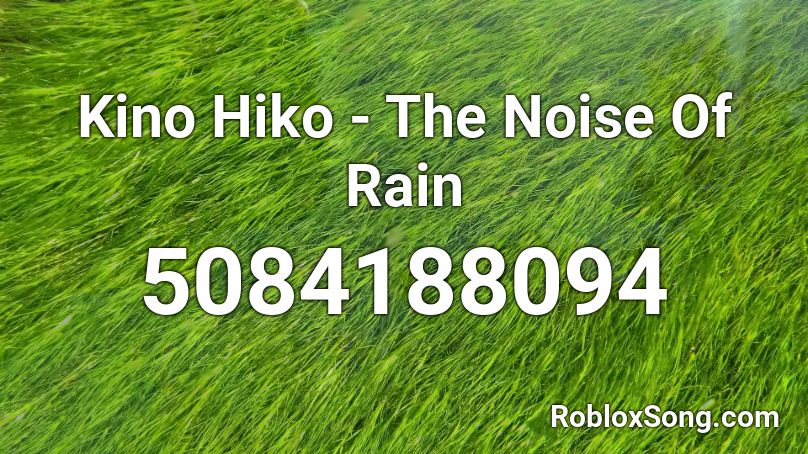 Kino Hiko The Noise Of Rain Roblox Id Roblox Music Codes - roblox rain sound effect id