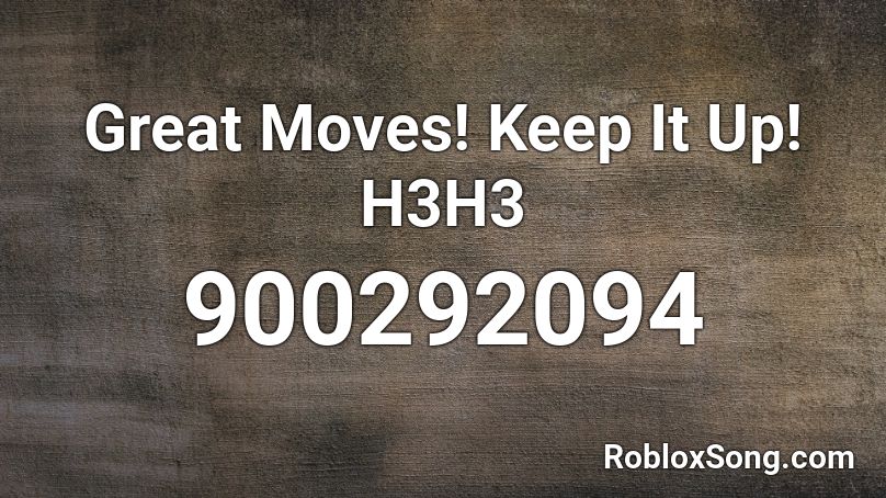 Great Moves! Keep It Up! H3H3 Roblox ID