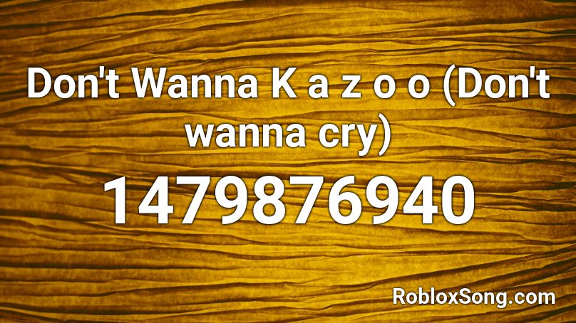 Don't Wanna K a z o o (Don't wanna cry) Roblox ID