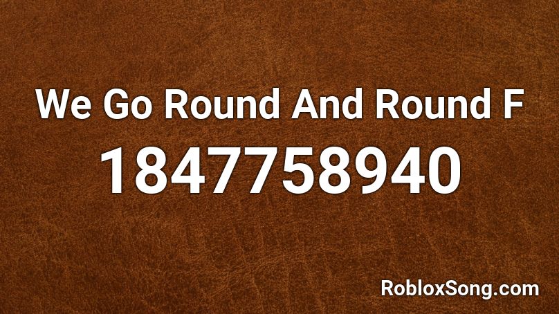 We Go Round And Round F Roblox ID