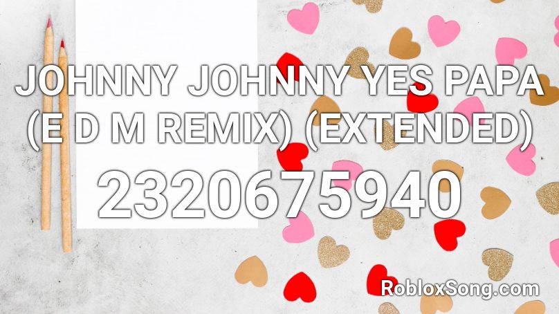 JOHNNY JOHNNY YES PAPA (E D M REMIX) (EXTENDED) Roblox ID