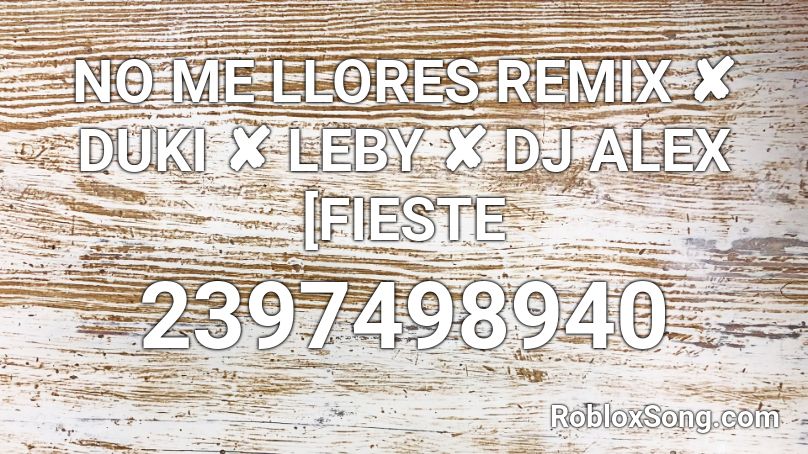 NO ME LLORES REMIX ✘ DUKI ✘ LEBY ✘ DJ ALEX [FIESTE Roblox ID