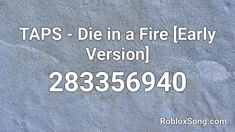 TAPS - Die in a Fire [Early Version] Roblox ID