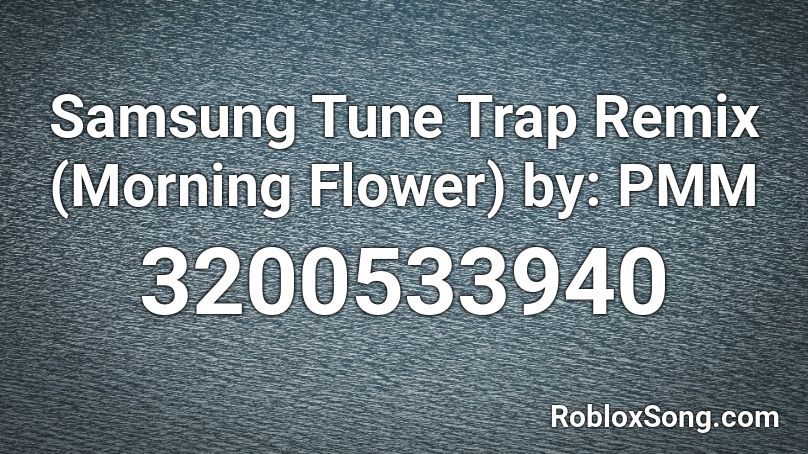 Samsung Tune Trap Remix (Morning Flower) by: PMM Roblox ID