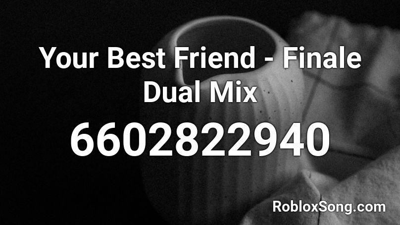 Your Best Friend - Finale Dual Mix Roblox ID