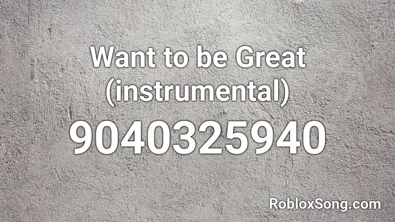 Want to be Great (instrumental) Roblox ID