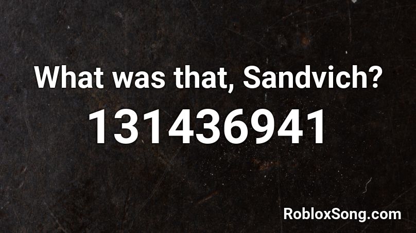 What was that, Sandvich? Roblox ID