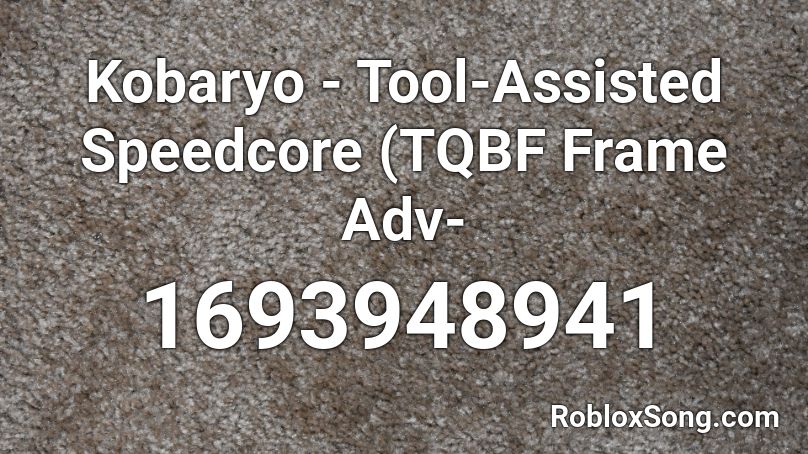 Kobaryo Tool Assisted Speedcore Tqbf Frame Adv Roblox Id Roblox Music Codes - tool songs roblox