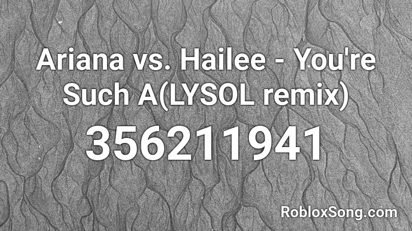 Ariana  vs. Hailee  - You're Such A(LYSOL remix) Roblox ID