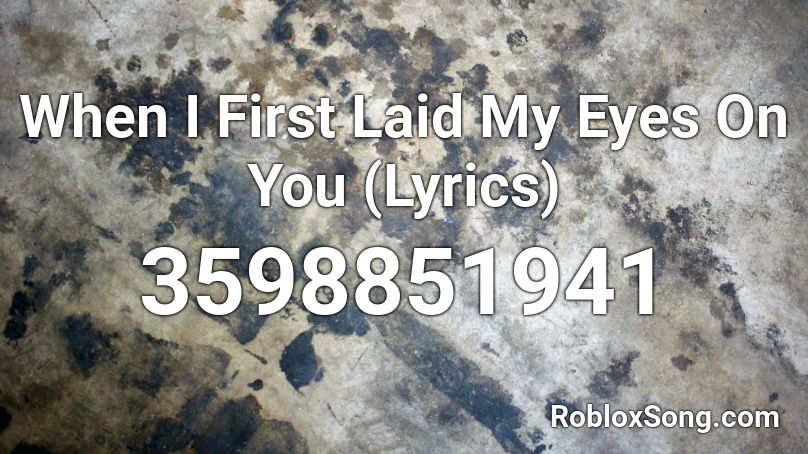 When I First Laid My Eyes On You (Lyrics) Roblox ID