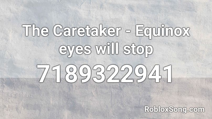 The Caretaker - Equinox eyes will stop Roblox ID
