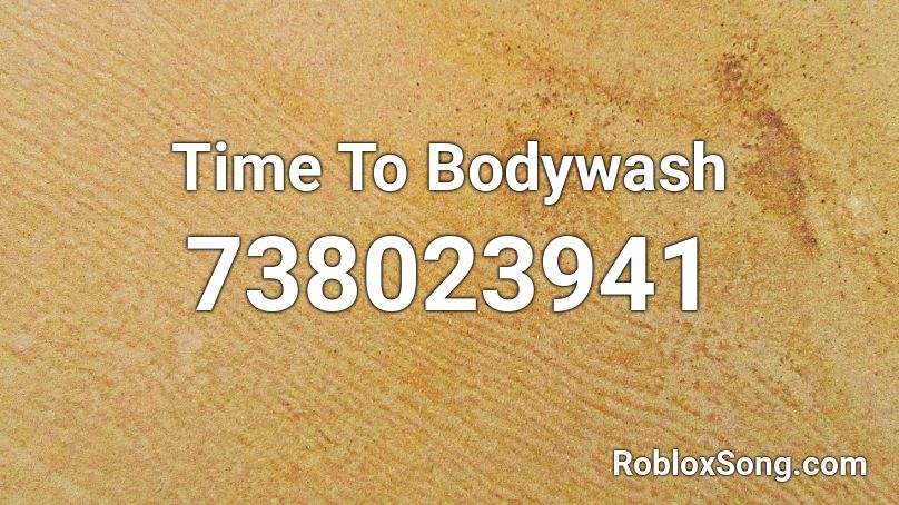 Time To Bodywash Roblox ID