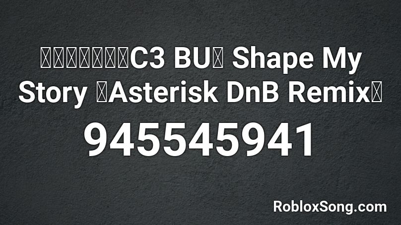 【リミックス／C3 BU】 Shape My Story 「Asterisk DnB Remix」 Roblox ID