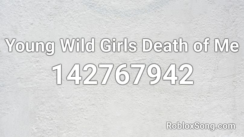 Young Wild Girls Death of Me Roblox ID