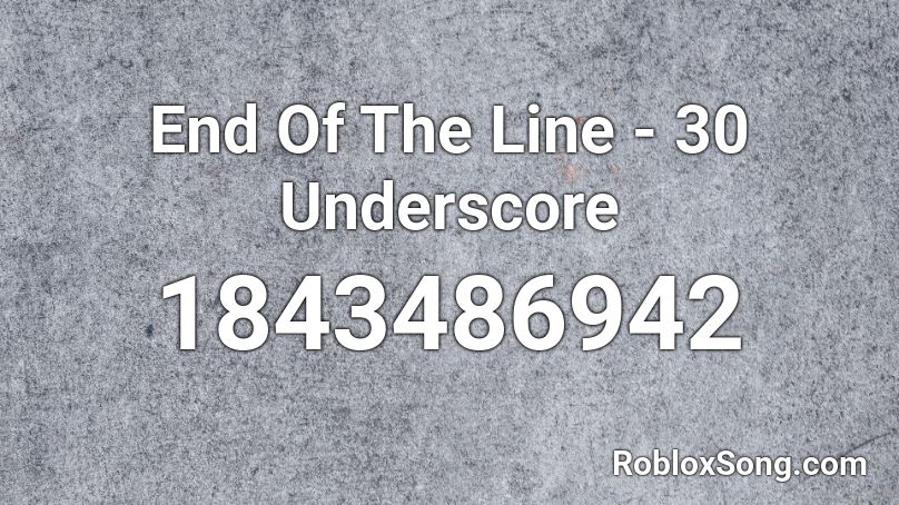 End Of The Line - 30 Underscore Roblox ID