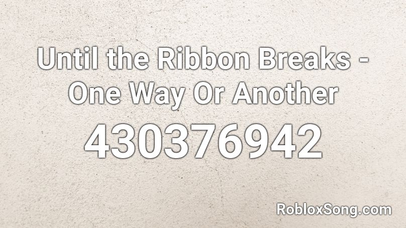 Until the Ribbon Breaks - One Way Or Another Roblox ID