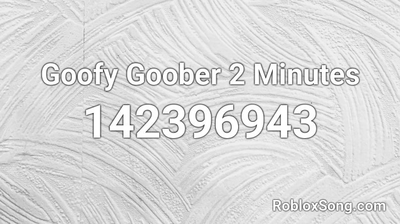 Goofy Goober 2 Minutes Roblox ID