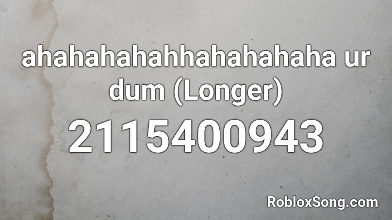 ahahahahahhahahahaha ur dum (Longer) Roblox ID
