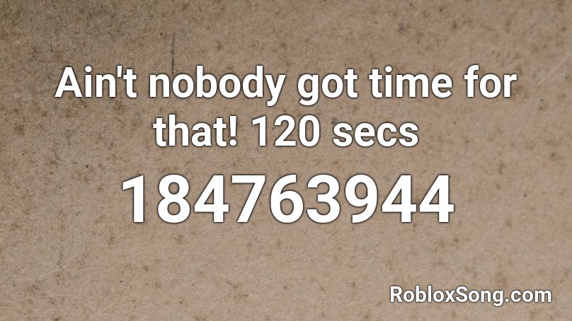 Ain't nobody got time for that! 120 secs Roblox ID