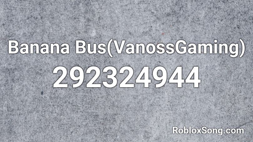 Banana Bus(VanossGaming) Roblox ID