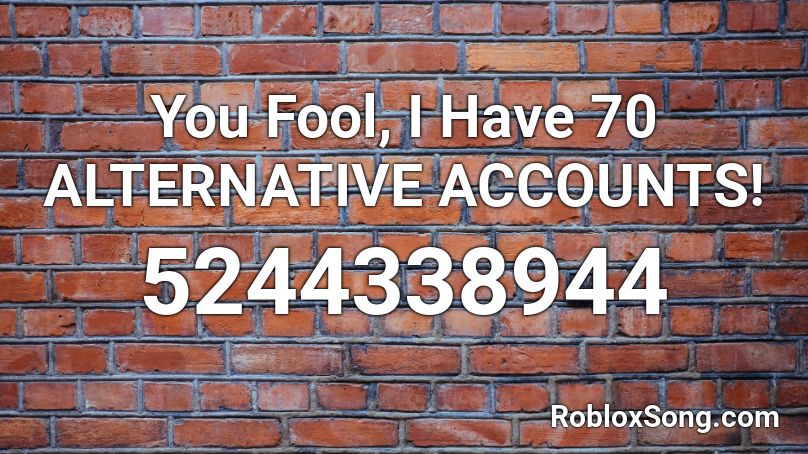 You Fool, I Have 70 ALTERNATIVE ACCOUNTS! Roblox ID