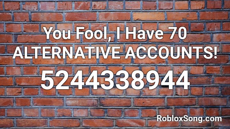 You Fool, I Have 70 ALTERNATIVE ACCOUNTS! Roblox ID