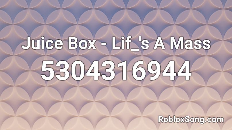 Juice Box - Lif_'s A Mass Roblox ID