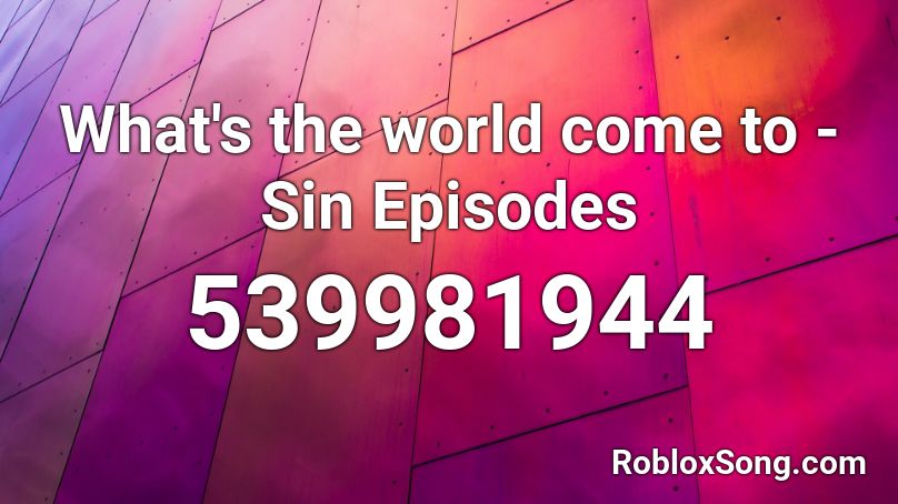 What's the world come to - Sin Episodes Roblox ID