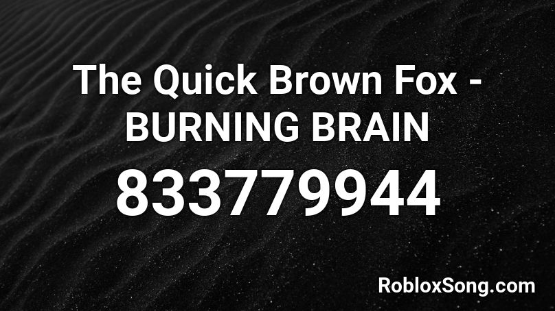 The Quick Brown Fox - BURNING BRAIN Roblox ID