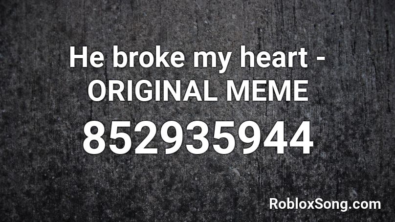 He broke my heart - ORIGINAL MEME Roblox ID