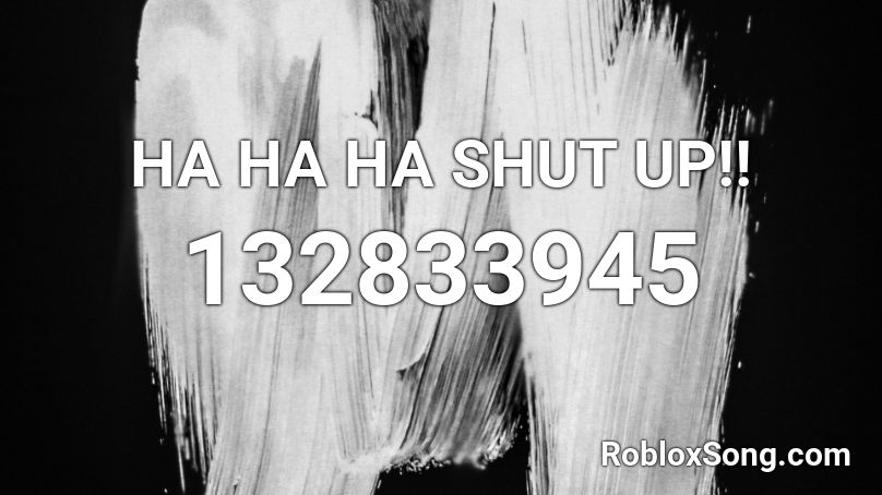 HA HA HA SHUT UP!! Roblox ID