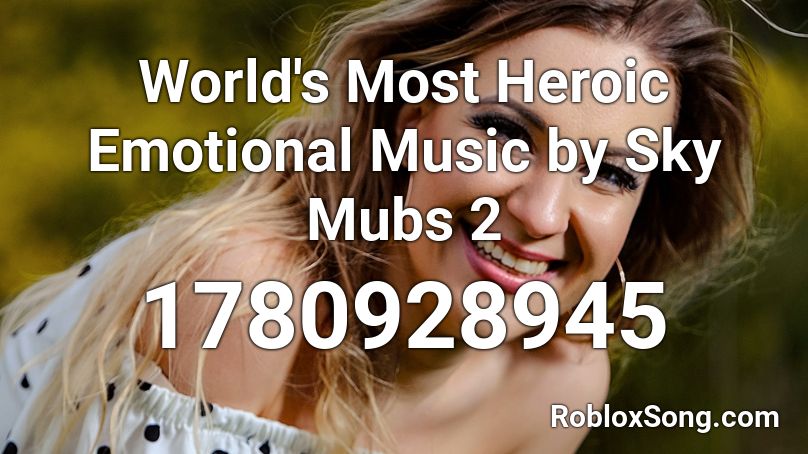 World's Most Heroic Emotional Music by Sky Mubs 2 Roblox ID