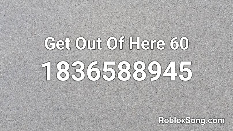 Get Out Of Here 60 Roblox ID