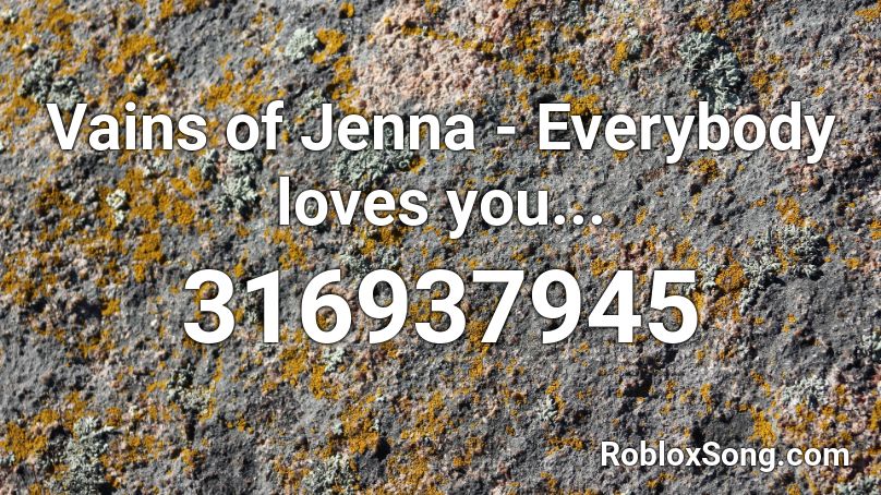 Vains of Jenna - Everybody loves you... Roblox ID