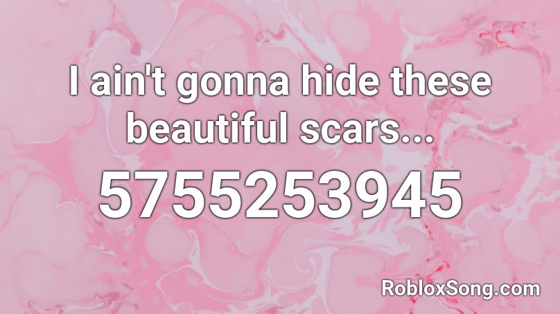 I Ain T Gonna Hide These Beautiful Scars Roblox Id Roblox Music Codes - roblox scars to your beautiful song id