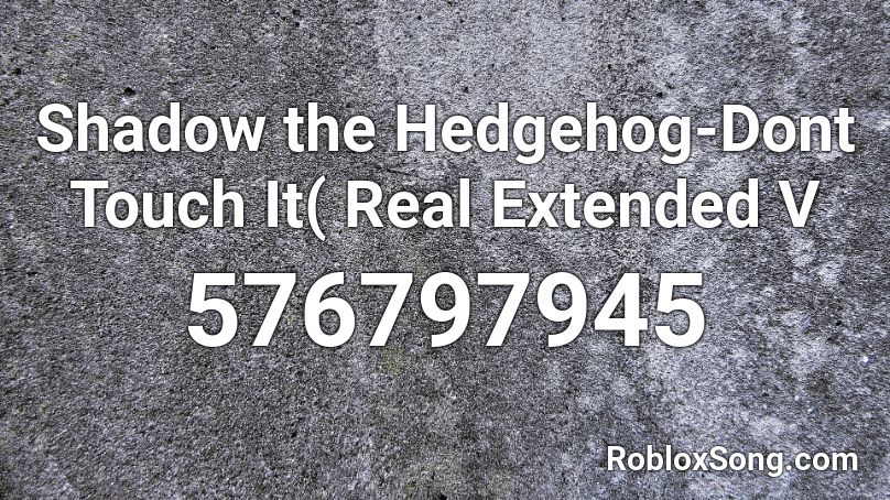 Shadow the Hedgehog-Dont Touch It( Real Extended V Roblox ID