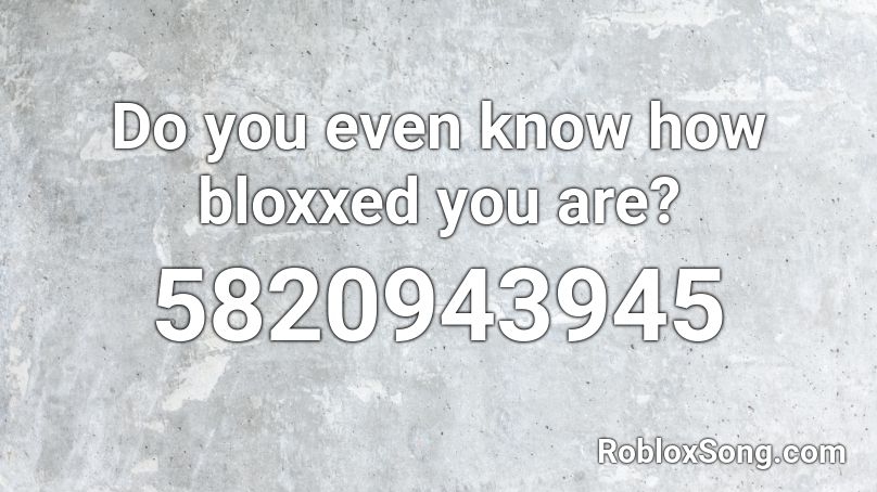 Do you even know how bloxxed you are? Roblox ID